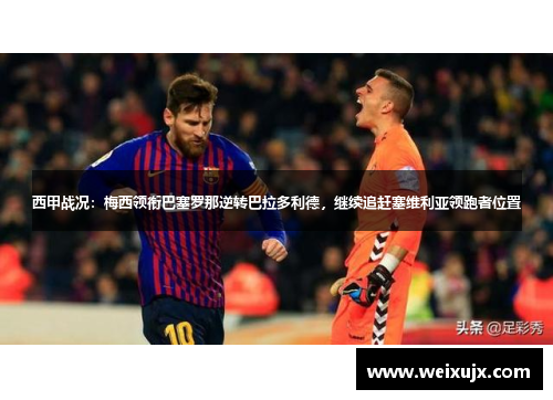 西甲战况：梅西领衔巴塞罗那逆转巴拉多利德，继续追赶塞维利亚领跑者位置