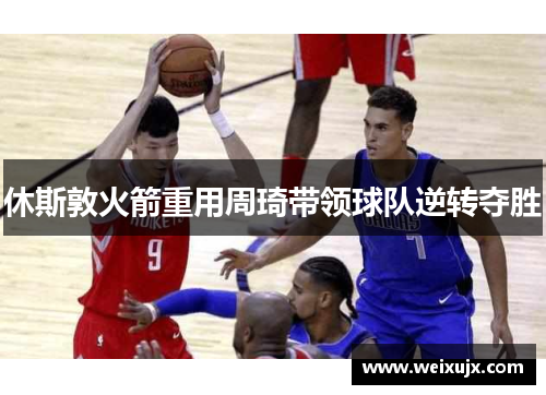 休斯敦火箭重用周琦带领球队逆转夺胜