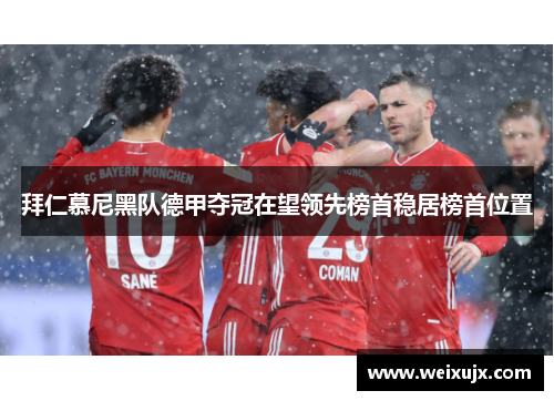 拜仁慕尼黑队德甲夺冠在望领先榜首稳居榜首位置