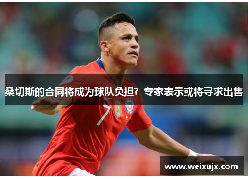 桑切斯的合同将成为球队负担？专家表示或将寻求出售
