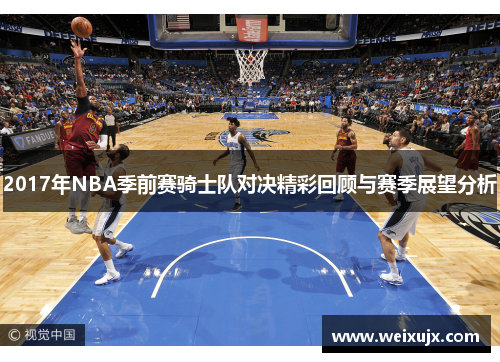 2017年NBA季前赛骑士队对决精彩回顾与赛季展望分析