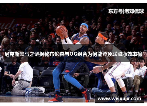 尼克斯黑马之谜揭秘布伦森与OG组合为何能登顶联盟净效率榜