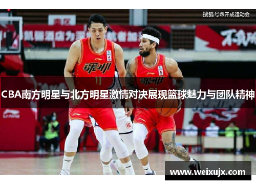 CBA南方明星与北方明星激情对决展现篮球魅力与团队精神