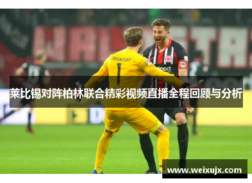莱比锡对阵柏林联合精彩视频直播全程回顾与分析