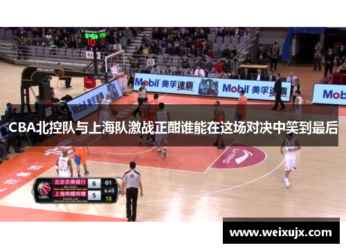 CBA北控队与上海队激战正酣谁能在这场对决中笑到最后