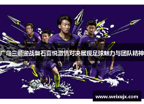 广岛三箭迎战磐石喜悦激情对决展现足球魅力与团队精神