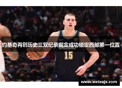 约基奇再创历史三双纪录掘金成功锁定西部第一位置