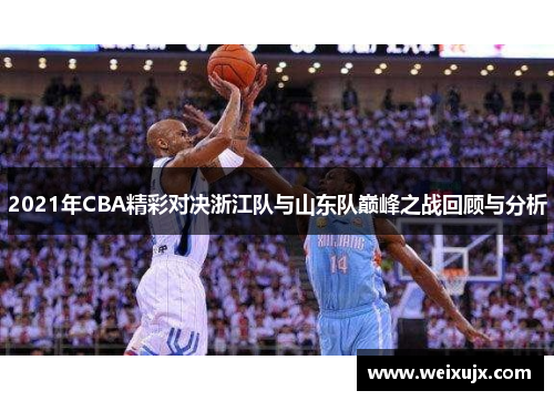 2021年CBA精彩对决浙江队与山东队巅峰之战回顾与分析